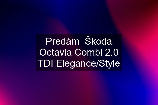 Predám  Škoda Octavia Combi 2.0 TDI Elegance/Style