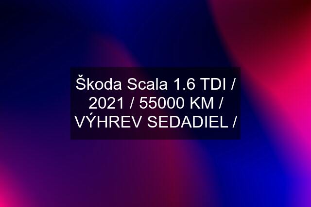 Škoda Scala 1.6 TDI / 2021 / 55000 KM / VÝHREV SEDADIEL /