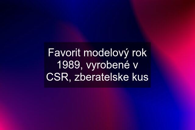 Favorit modelový rok 1989, vyrobené v CSR, zberatelske kus