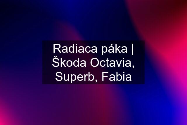 Radiaca páka | Škoda Octavia, Superb, Fabia