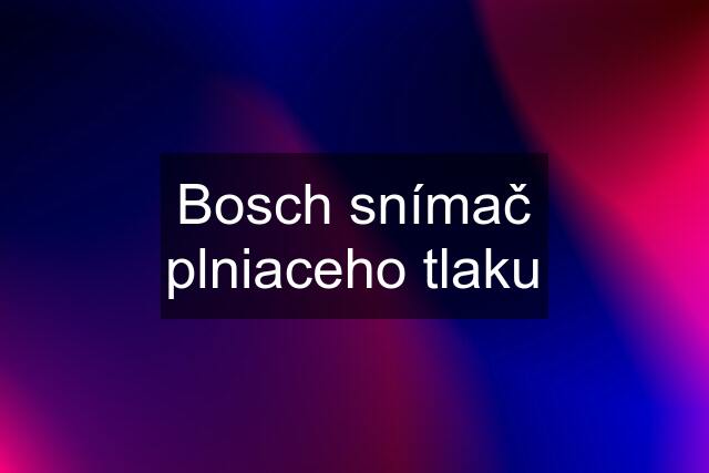 Bosch snímač plniaceho tlaku