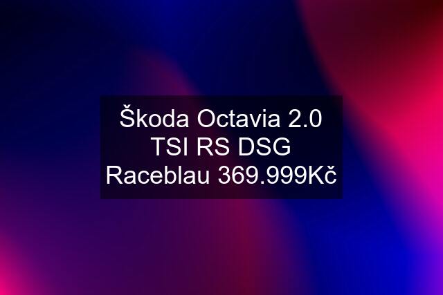 Škoda Octavia 2.0 TSI RS DSG Raceblau 369.999Kč