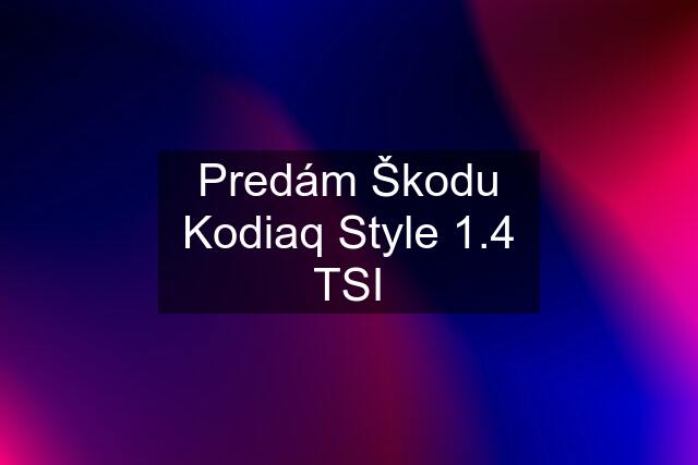 Predám Škodu Kodiaq Style 1.4 TSI