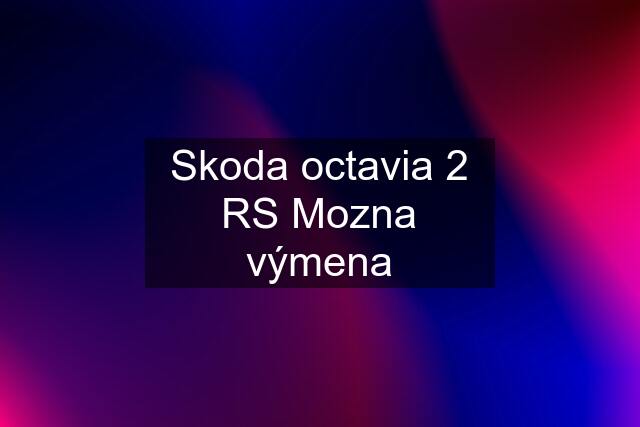 Skoda octavia 2 RS Mozna výmena