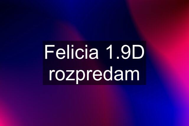 Felicia 1.9D rozpredam