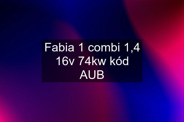 Fabia 1 combi 1,4 16v 74kw kód AUB