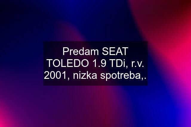 Predam SEAT TOLEDO 1.9 TDi, r.v. 2001, nizka spotreba,.