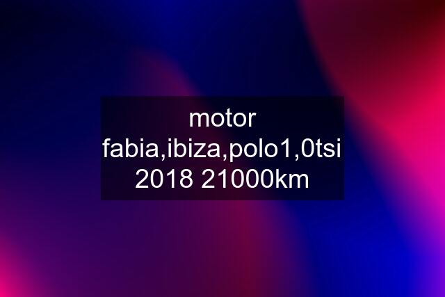 motor fabia,ibiza,polo1,0tsi 2018 21000km