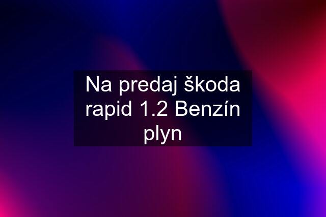 Na predaj škoda rapid 1.2 Benzín plyn