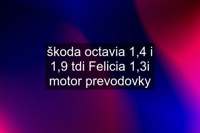 škoda octavia 1,4 i 1,9 tdi Felicia 1,3i motor prevodovky