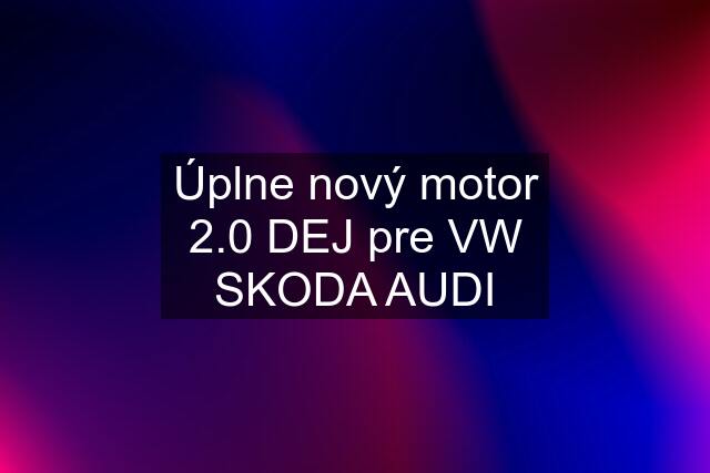 Úplne nový motor 2.0 DEJ pre VW SKODA AUDI