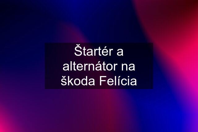 Štartér a alternátor na škoda Felícia