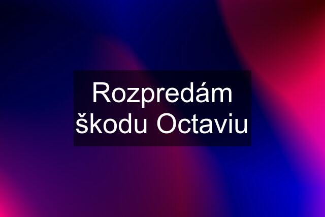 Rozpredám škodu Octaviu