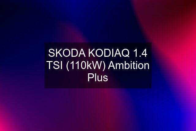 SKODA KODIAQ 1.4 TSI (110kW) Ambition Plus