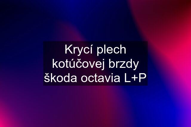 Krycí plech kotúčovej brzdy škoda octavia L+P