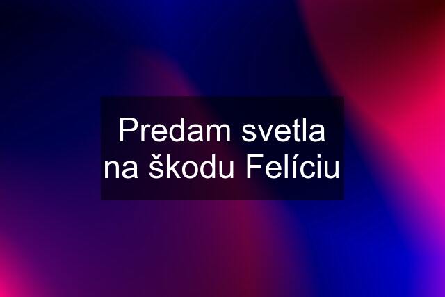 Predam svetla na škodu Felíciu