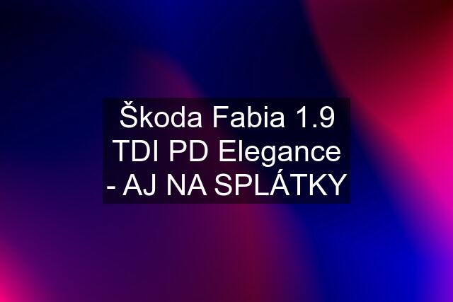 Škoda Fabia 1.9 TDI PD Elegance - AJ NA SPLÁTKY