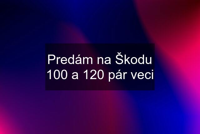 Predám na Škodu 100 a 120 pár veci