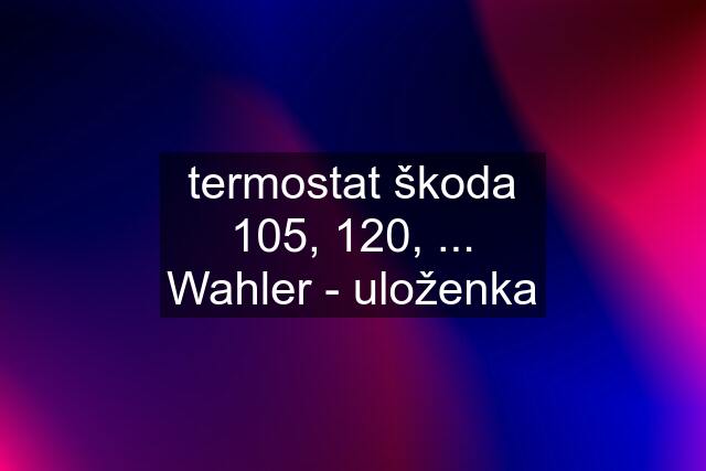 termostat škoda 105, 120, ... Wahler - uloženka