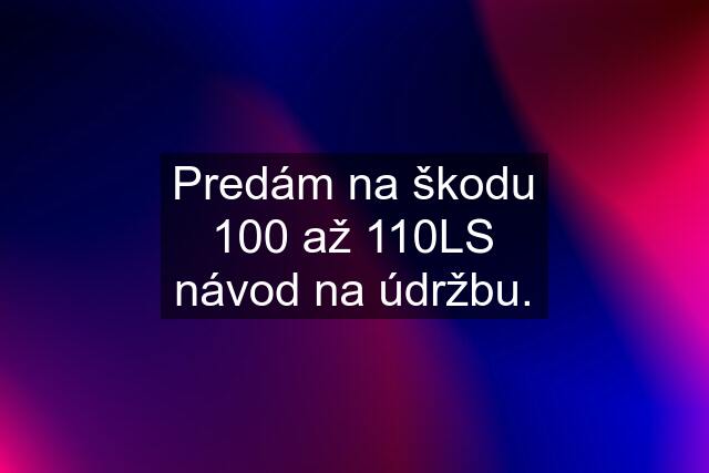 Predám na škodu 100 až 110LS návod na údržbu.