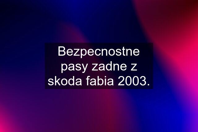 Bezpecnostne pasy zadne z skoda fabia 2003.