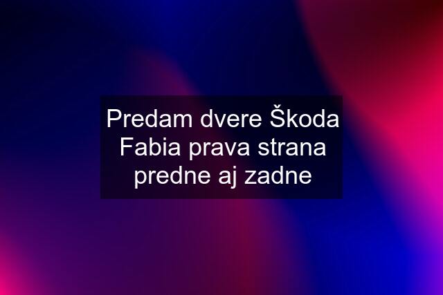 Predam dvere Škoda Fabia prava strana predne aj zadne