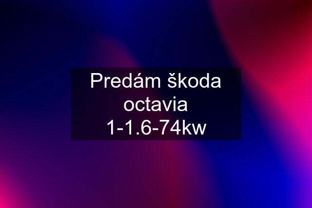 Predám škoda octavia 1-1.6-74kw