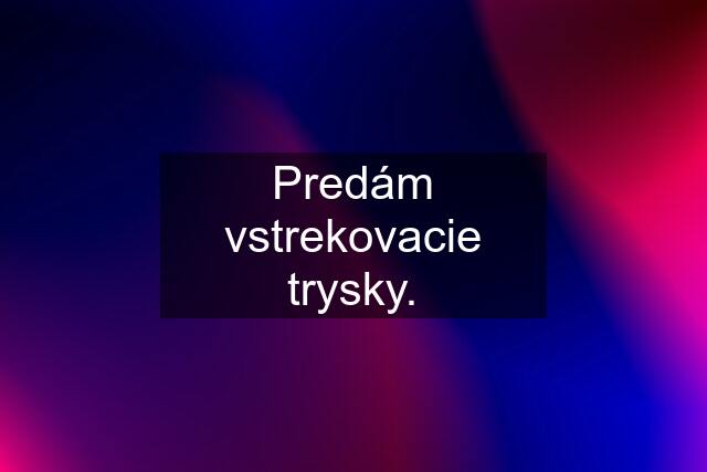 Predám vstrekovacie trysky.