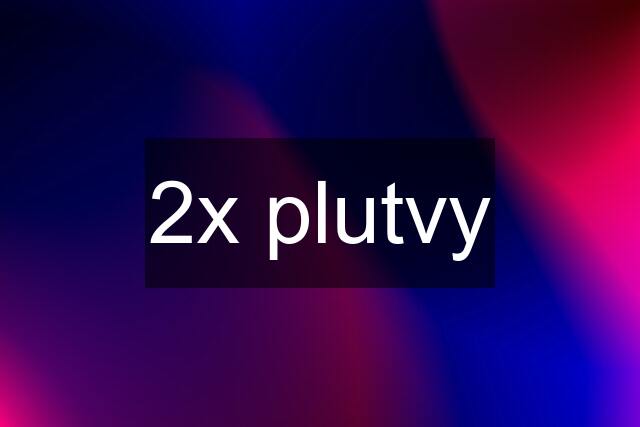 2x plutvy