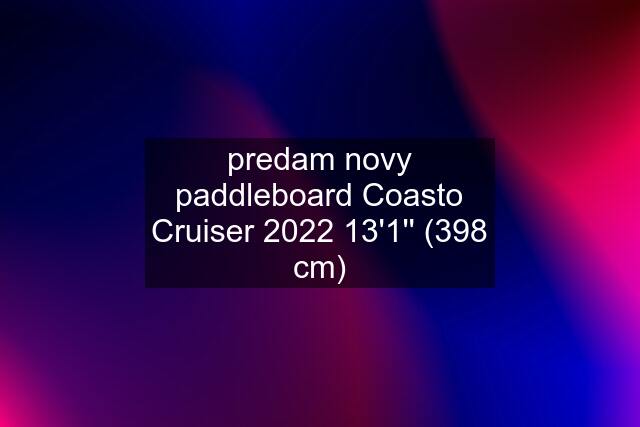 predam novy paddleboard Coasto Cruiser 2022 13'1'' (398 cm)