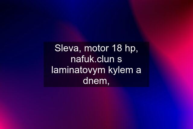 Sleva, motor 18 hp, nafuk.clun s laminatovym kylem a dnem,