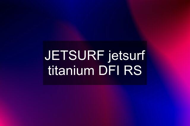 JETSURF jetsurf titanium DFI RS