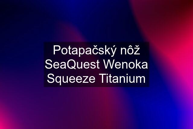 Potapačský nôž SeaQuest Wenoka Squeeze Titanium