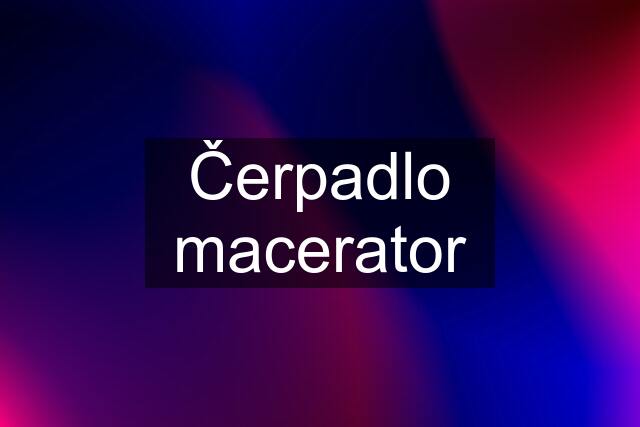 Čerpadlo macerator