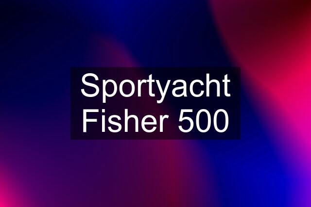 Sportyacht Fisher 500