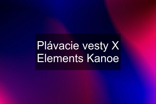Plávacie vesty X Elements Kanoe