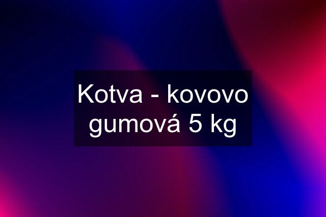 Kotva - kovovo gumová 5 kg