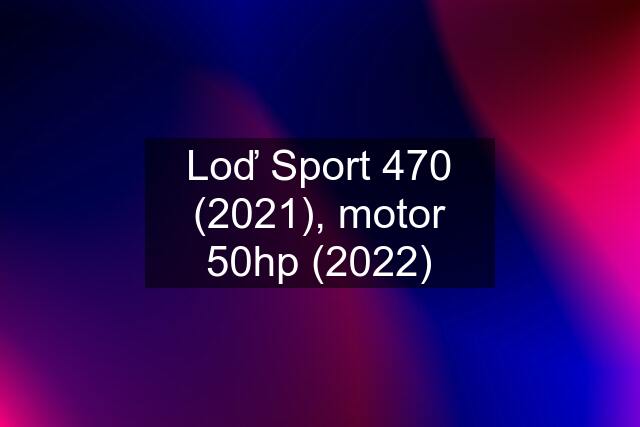 Loď Sport 470 (2021), motor 50hp (2022)