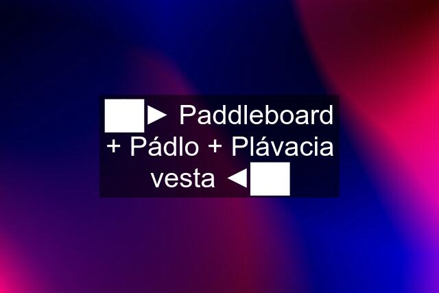 ██► Paddleboard + Pádlo + Plávacia vesta ◄██
