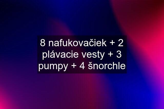 8 nafukovačiek + 2 plávacie vesty + 3 pumpy + 4 šnorchle