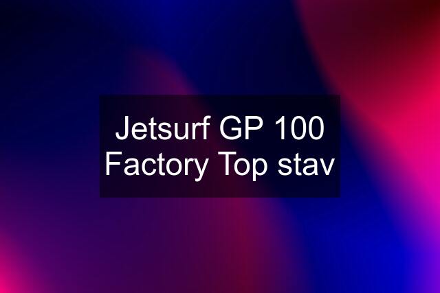 Jetsurf GP 100 Factory Top stav