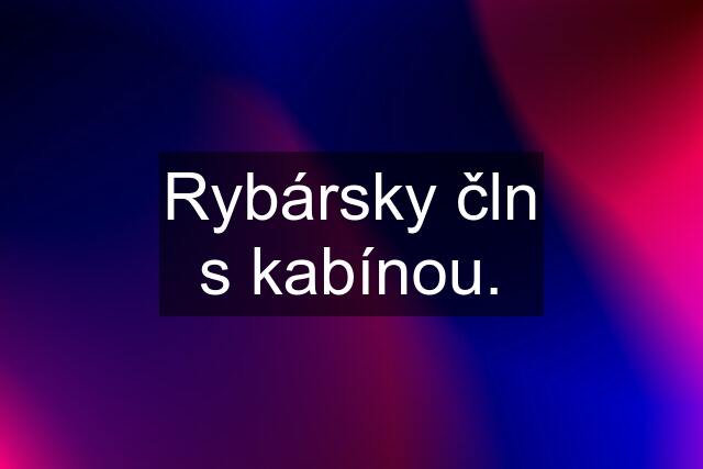 Rybársky čln s kabínou.