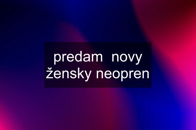 predam  novy žensky neopren