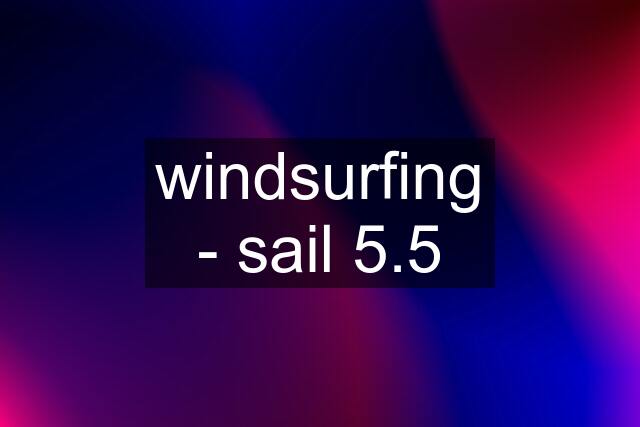 windsurfing - sail 5.5