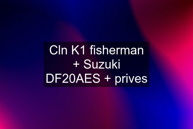 Cln K1 fisherman + Suzuki DF20AES + prives