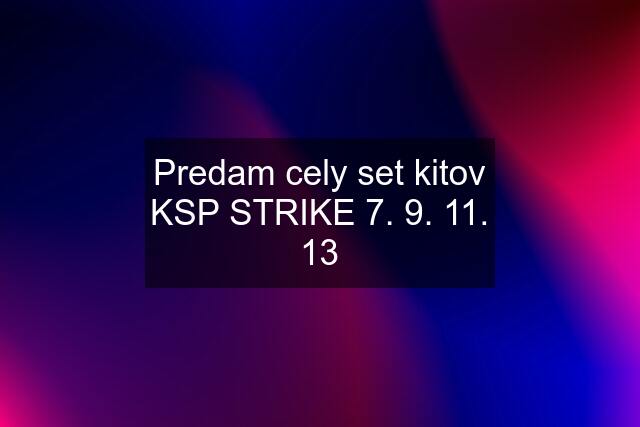 Predam cely set kitov KSP STRIKE 7. 9. 11. 13