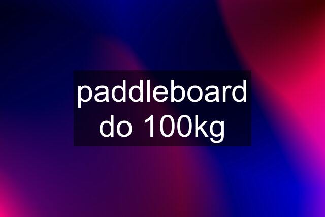 paddleboard do 100kg