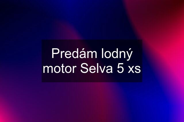 Predám lodný motor Selva 5 xs