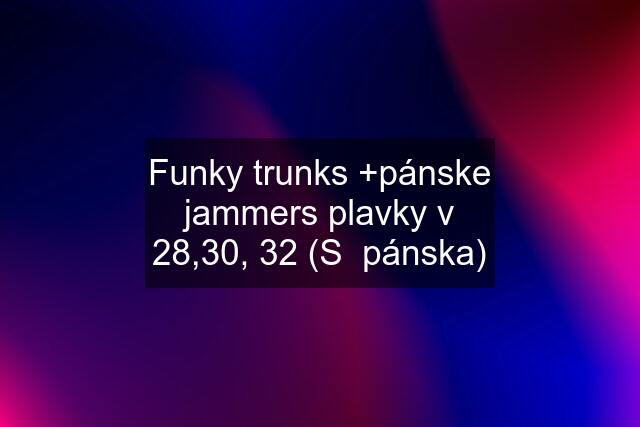 Funky trunks +pánske jammers plavky v 28,30, 32 (S  pánska)