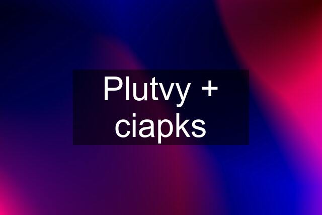 Plutvy + ciapks